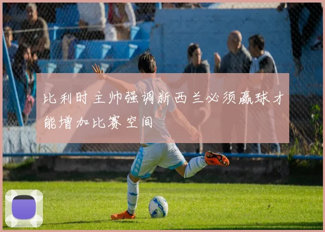 比利时主帅强调新西兰必须赢球才能增加比赛空间