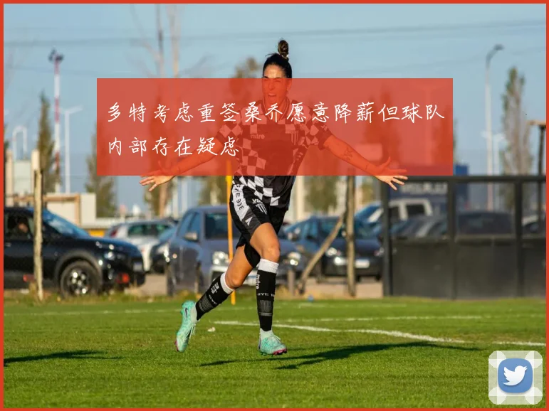 多特考虑重签桑乔愿意降薪但球队内部存在疑虑