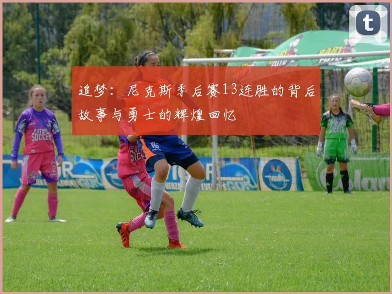 追梦：尼克斯季后赛13连胜的背后故事与勇士的辉煌回忆