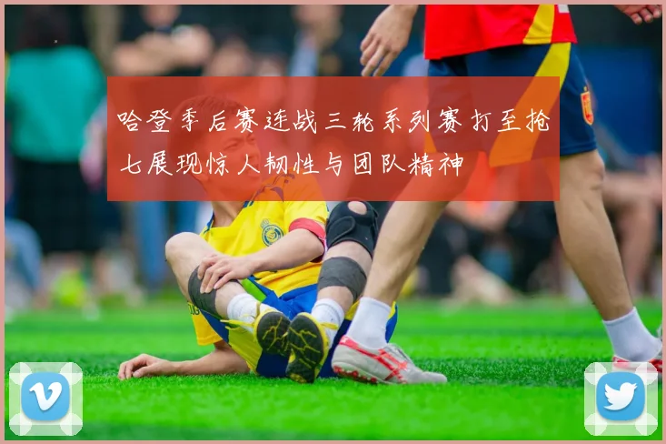 哈登季后赛连战三轮系列赛打至抢七展现惊人韧性与团队精神