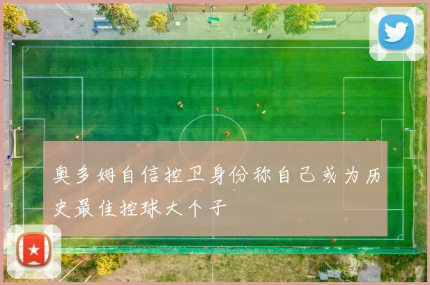 奥多姆自信控卫身份称自己或为历史最佳控球大个子