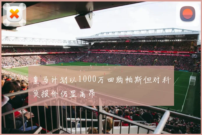 皇马计划以1000万回购帕斯但对科莫报价仍显高昂