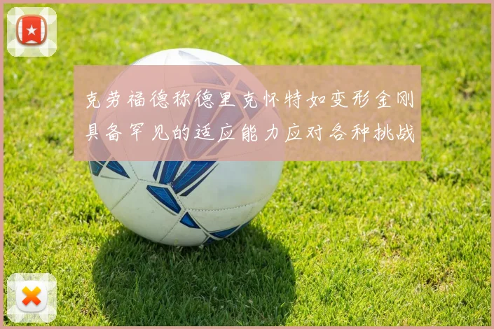 克劳福德称德里克怀特如变形金刚具备罕见的适应能力应对各种挑战