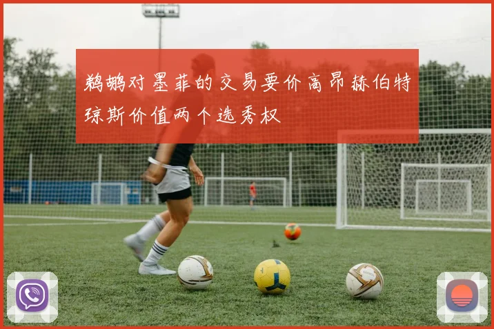 鹈鹕对墨菲的交易要价高昂赫伯特琼斯价值两个选秀权
